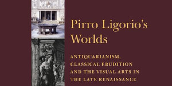 Pirro Ligorio's Worlds Antiquarianism, Classical Erudition and the Visual Arts in the Late Renaissance