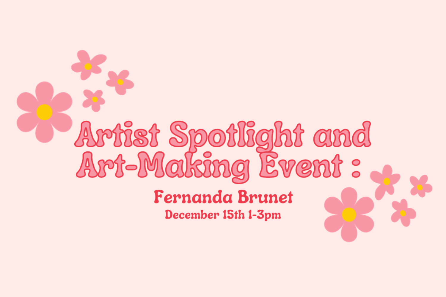 Pink and yellow flowers over a pink background with text reading, "Artist Spotlight and Art Making Event: Fernanda Brunet. December 15th, 1-3pm."