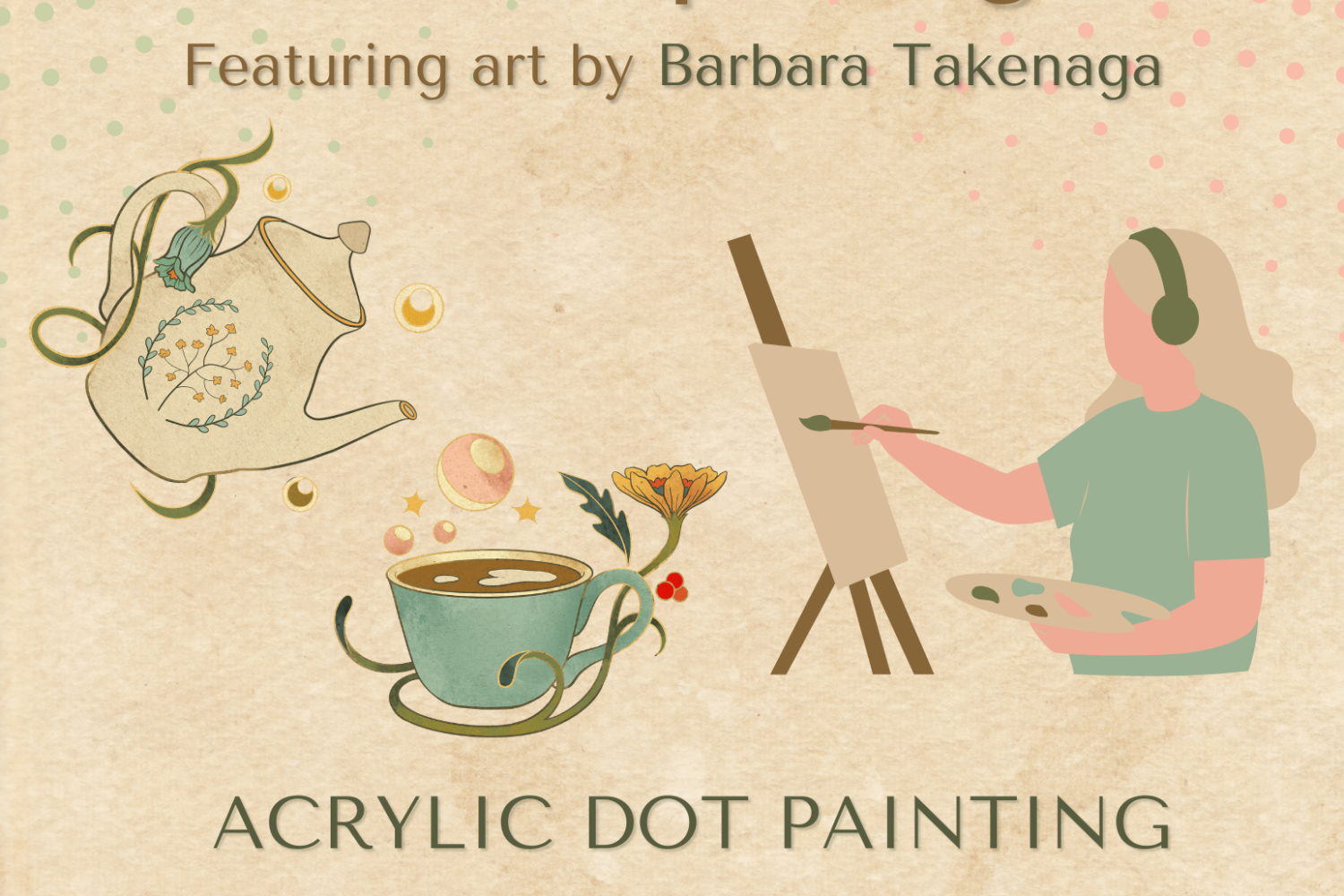 Poster with a teapot, teacup, and a person painting on an easle. Text reads, "Artist Spotlight featuring art by Barbara Takenaga. Acrylic Dot Painting event at the CU Art Museum. 1085 18th Street. May 5th from 1-3pm. Free event with snacks and teas!!!"